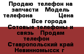 Продаю  телефон на запчасти › Модель телефона ­ Explay › Цена ­ 1 700 - Все города Сотовые телефоны и связь » Продам телефон   . Ставропольский край,Невинномысск г.